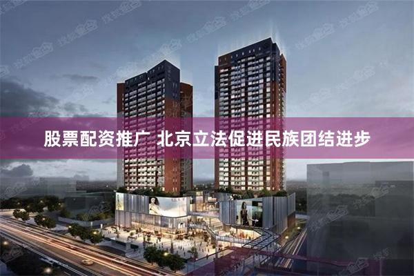 股票配资推广 北京立法促进民族团结进步