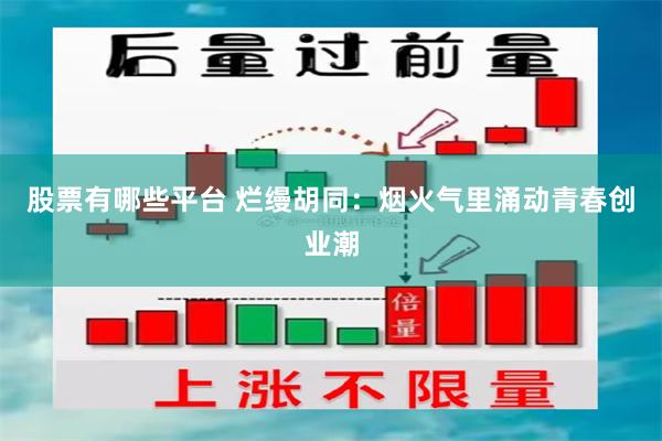 股票有哪些平台 烂缦胡同：烟火气里涌动青春创业潮