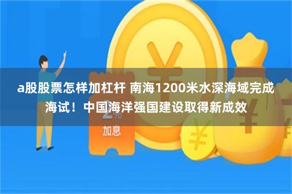 a股股票怎样加杠杆 南海1200米水深海域完成海试！中国海洋强国建设取得新成效