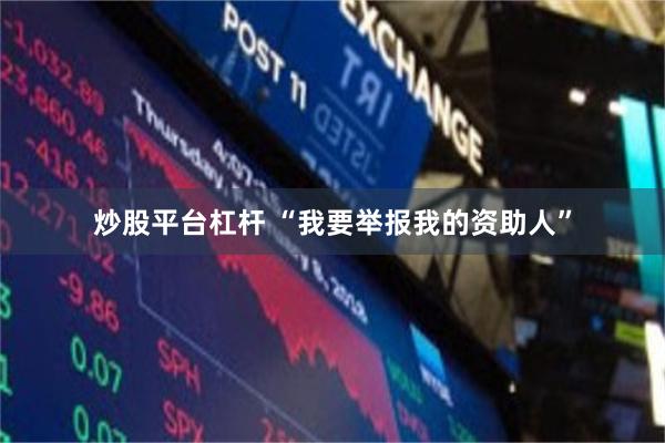 炒股平台杠杆 “我要举报我的资助人”