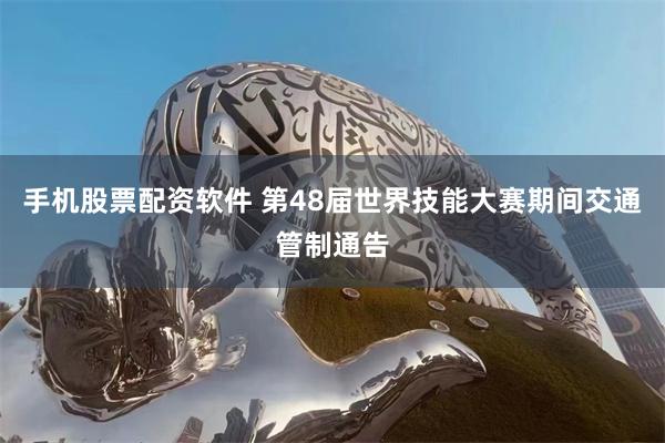 手机股票配资软件 第48届世界技能大赛期间交通管制通告