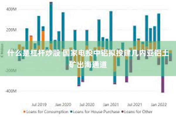 什么是杠杆炒股 国家电投中铝拟投建几内亚铝土矿出海通道