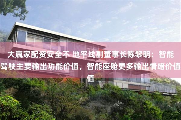 大赢家配资安全不 地平线副董事长陈黎明:智能驾驶主要输出功能价值,智能座舱更多输出情绪价值