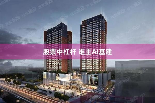股票中杠杆 谁主AI基建