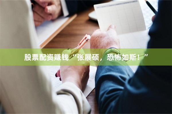 股票配资赚钱 “张展硕,恐怖如斯!”