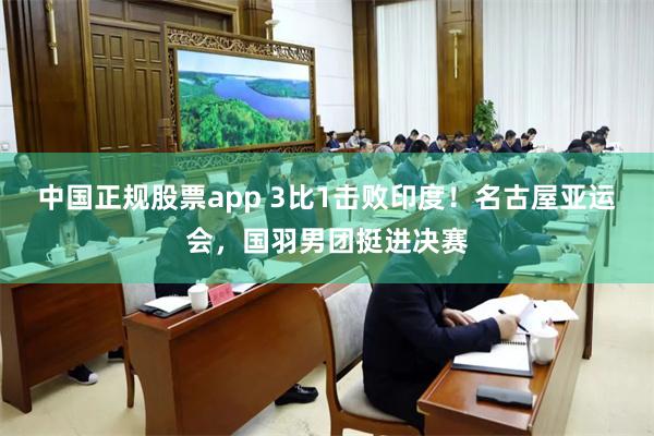 中国正规股票app 3比1击败印度！名古屋亚运会，国羽男团挺进决赛