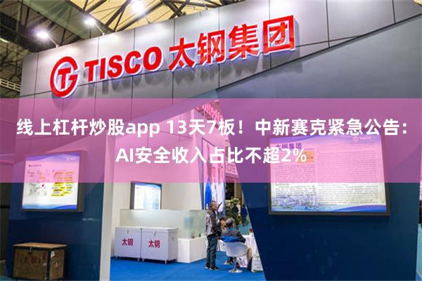 线上杠杆炒股app 13天7板！中新赛克紧急公告：AI安全收入占比不超2%