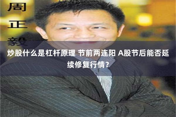 炒股什么是杠杆原理 节前两连阳 A股节后能否延续修复行情？