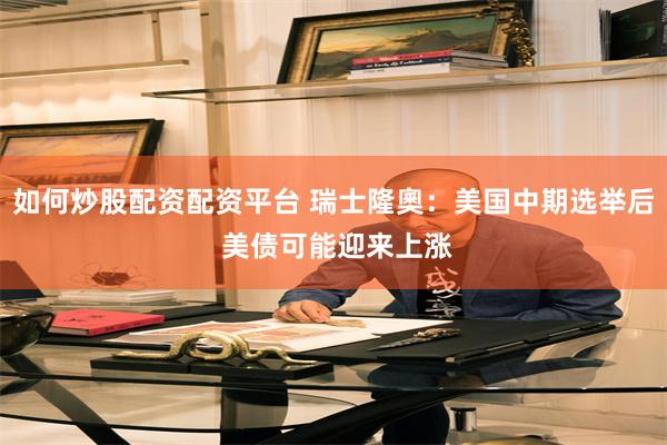 如何炒股配资配资平台 瑞士隆奧：美国中期选举后 美债可能迎来上涨