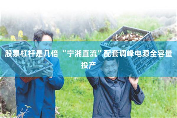 股票杠杆是几倍 “宁湘直流”配套调峰电源全容量投产