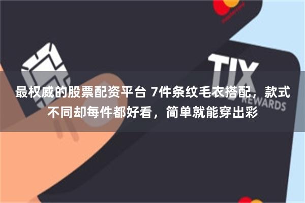 最权威的股票配资平台 7件条纹毛衣搭配，款式不同却每件都好看，简单就能穿出彩