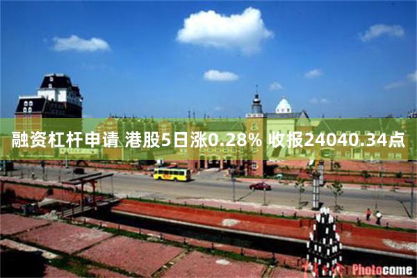 融资杠杆申请 港股5日涨0.28% 收报24040.34点