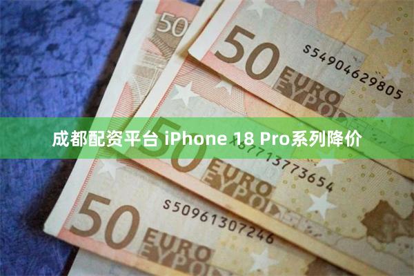 成都配资平台 iPhone 18 Pro系列降价