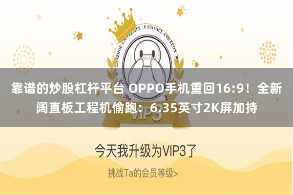 靠谱的炒股杠杆平台 OPPO手机重回16:9！全新阔直板工程机偷跑：6.35英寸2K屏加持