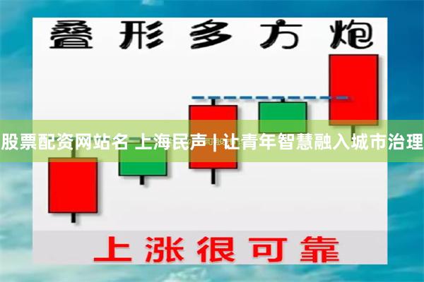 股票配资网站名 上海民声 | 让青年智慧融入城市治理