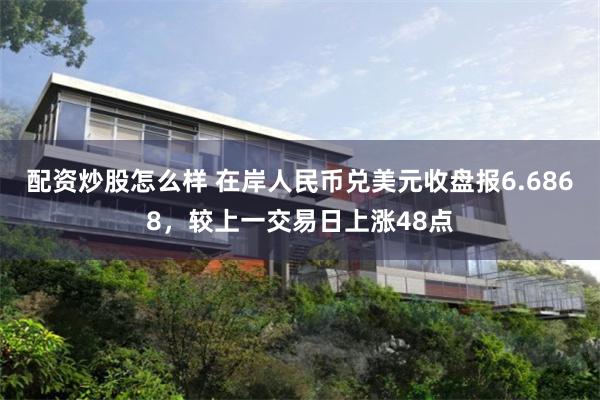 配资炒股怎么样 在岸人民币兑美元收盘报6.6868，较上一交易日上涨48点